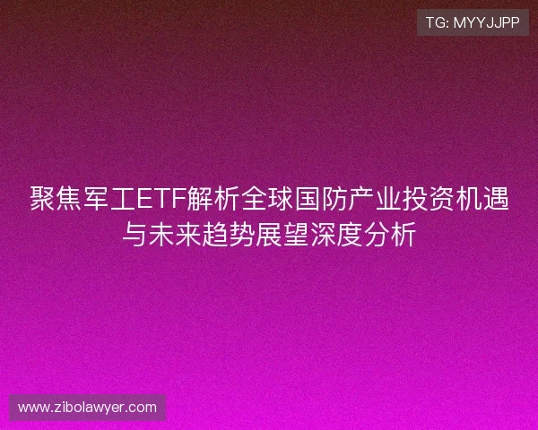聚焦军工ETF解析全球国防产业投资机遇与未来趋势展望深度分析 聚焦军工ETF解析全球国防产业投资机遇与未来趋势展望深度分析